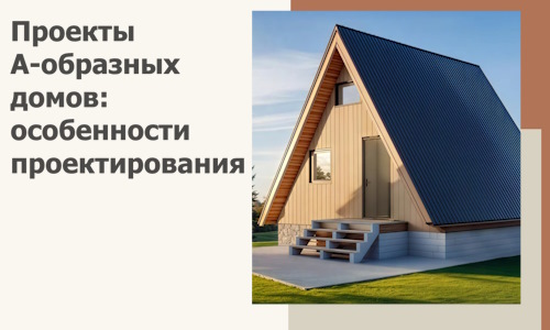 Проекты А-образных домов: особенности проектирования и строительства в Протвине